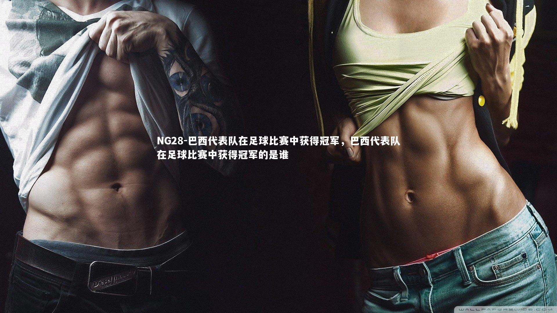 NG28-巴西代表队在足球比赛中获得冠军，巴西代表队在足球比赛中获得冠军的是谁