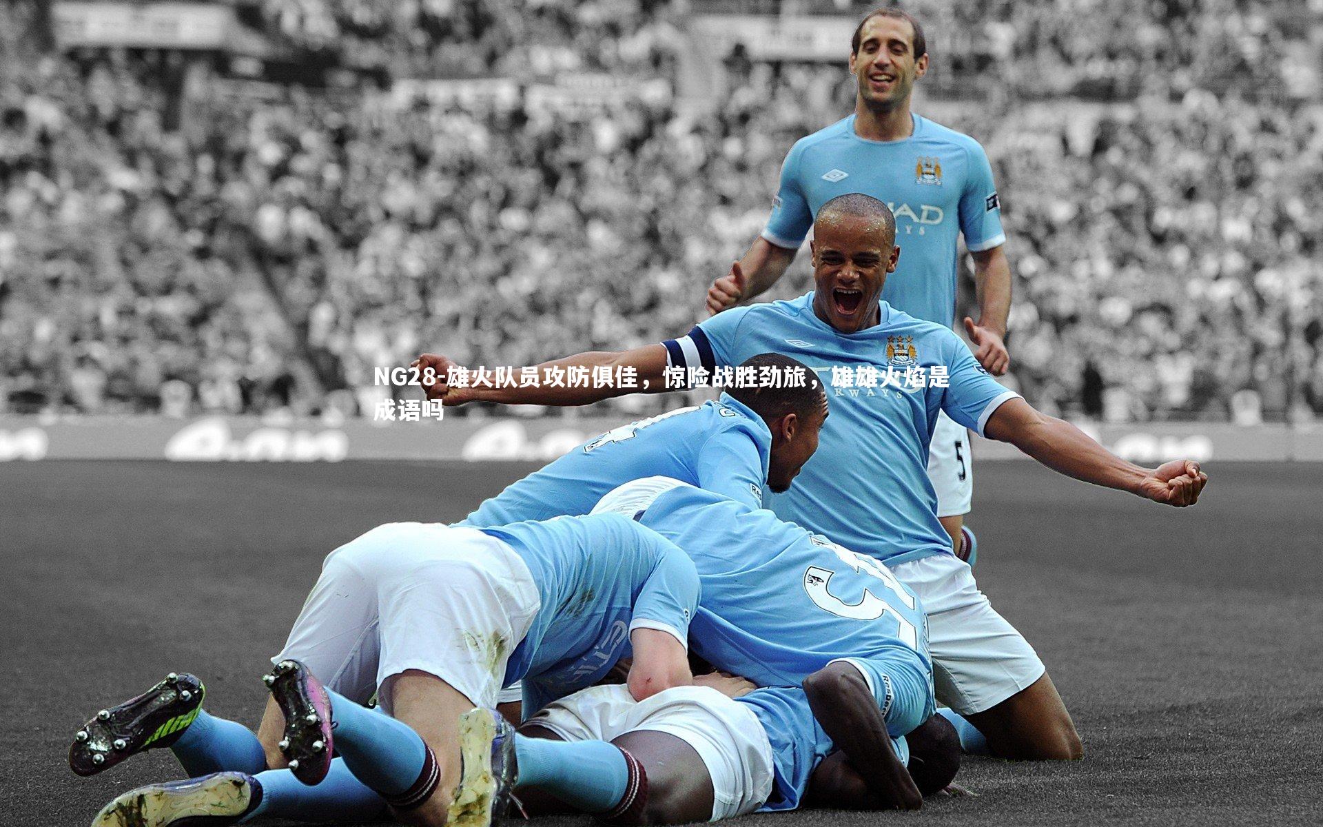 雄火队员攻防俱佳，惊险战胜劲旅，雄雄火焰是成语吗