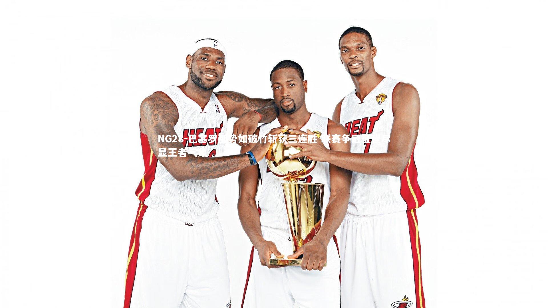 NG28-巴塞罗那势如破竹斩获三连胜 联赛争冠征程尽显王者气象