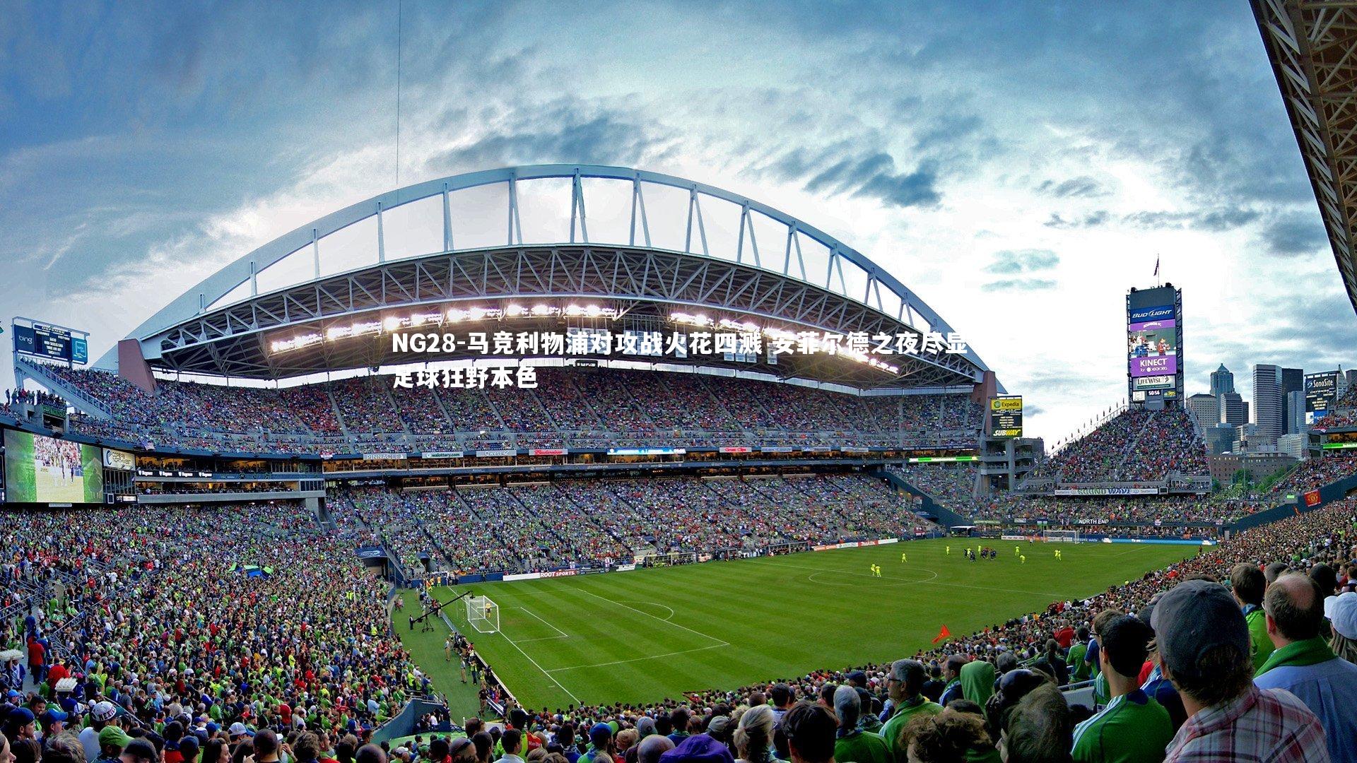 NG28-马竞利物浦对攻战火花四溅 安菲尔德之夜尽显足球狂野本色