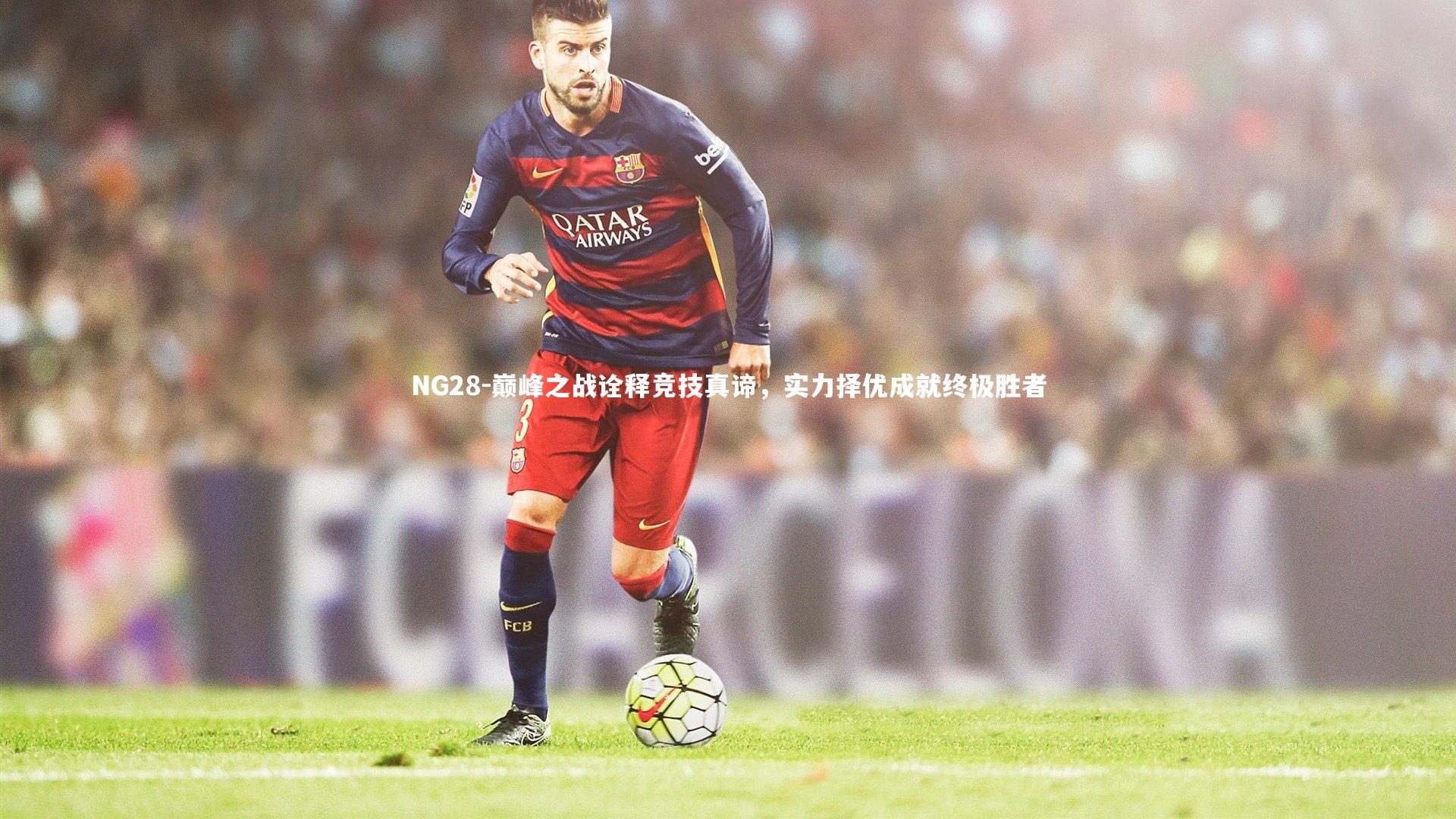NG28-巅峰之战诠释竞技真谛，实力择优成就终极胜者